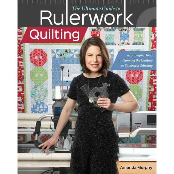 The Ultimate Guide to Rulerwork Quilting: From Buying Tools to Planning the Quilting to Successful Stitching, (Paperback)