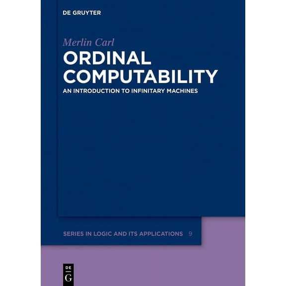 de Gruyter Logic and Its Applications Ordinal Computability: An Introduction to Infinitary Machines, Book 9, (Hardcover)