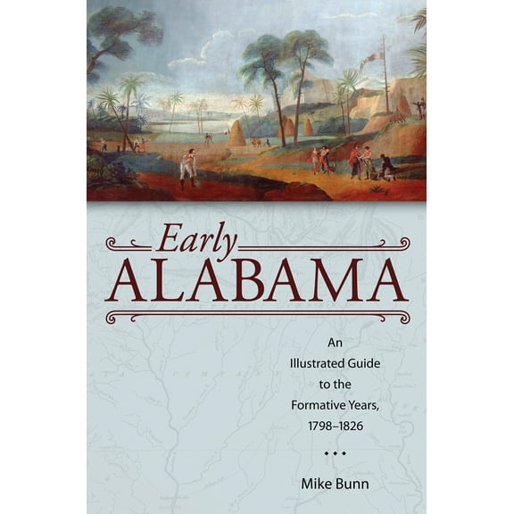 Alabama: The Forge of History: Early Alabama : An Illustrated Guide to the Formative Years, 1798–1826 (Edition 1) (Paperback)