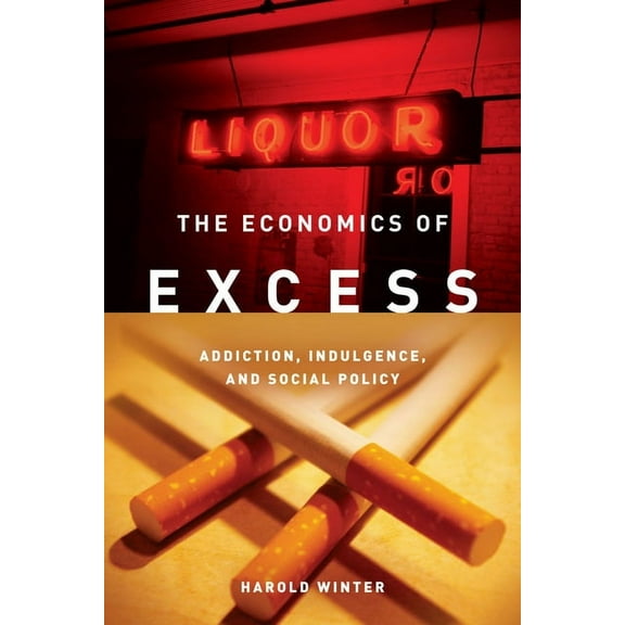 The Economics of Excess : Addiction, Indulgence, and Social Policy (Hardcover)