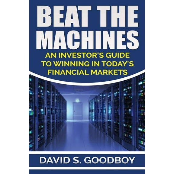 Beat the Machines: An Investor's Guide to Winning in Today's Financial Markets (Paperback) by David S Goodboy
