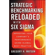 Strategic Benchmarking Reloaded with Six Sigma: Improving Your Company's Performance Using Global Best Practice - Watson, Gregory H.