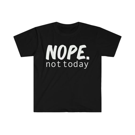 Nope Not Today  Unisex T-shirt S-3XL Sarcasm Sarcastic Moody Petty Grumpy
