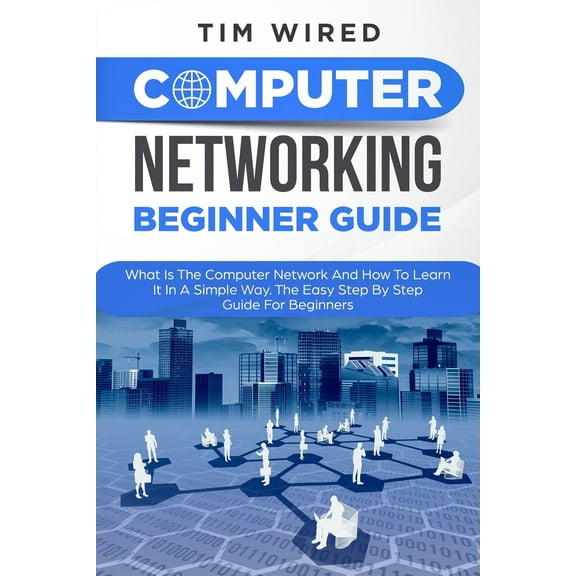 Programming: Computer Networking Beginners Guide: What Is The Computer Network And How To Learn It In a Simple Way? The Easy Step By Step Guide For Beginners (Paperback)