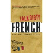 Talk Dirty: Talk Dirty French : Beyond Merde: The Curses, Slang, and Street Lingo You Need to Know When You Speak Francais (Paperback)