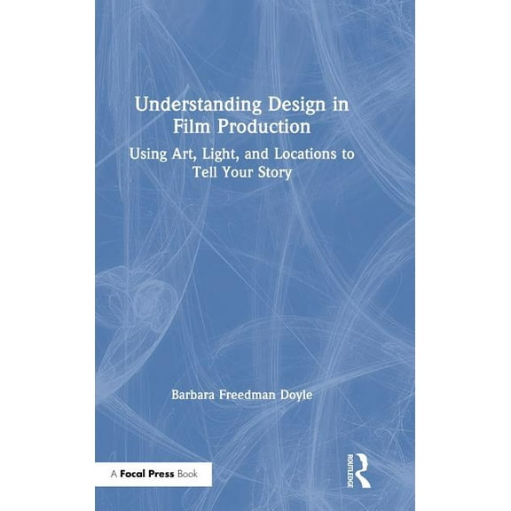 Understanding Design in Film Production: Using Art, Light & Locations to Tell Your Story, (Hardcover)