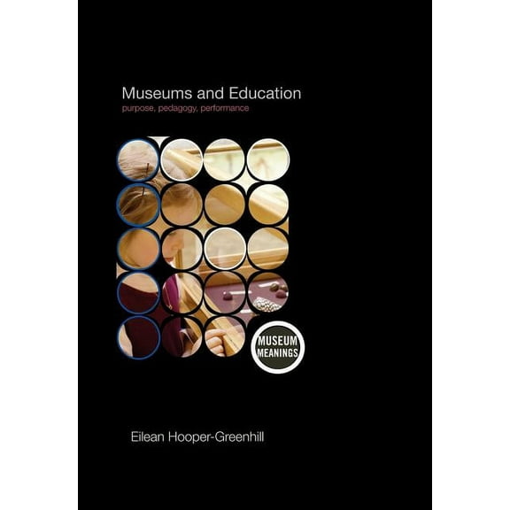 Museum Meanings Museums and Education: Purpose, Pedagogy, Performance, (Paperback)