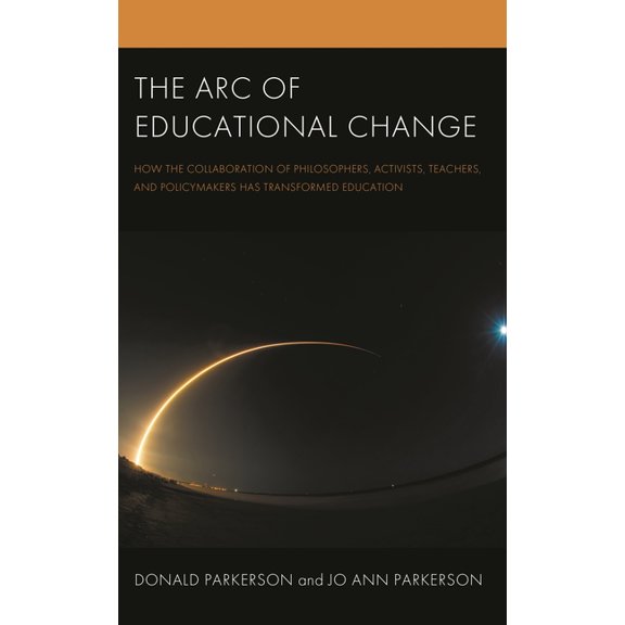 The Arc of Educational Change: How the Collaboration of Philosophers, Activists, Teachers, and Policymakers Has Transfor, (Paperback)