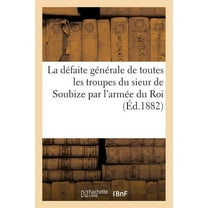 Histoire: La Défaite Générale de Toutes Troupes Du Sieur de Soubize Par l'Armée Du Roi (Paperback)