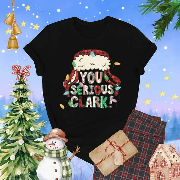 You Serious Clark Funny Griswold Festive Holiday Christmas T Shirt,for men and women up to 5XL