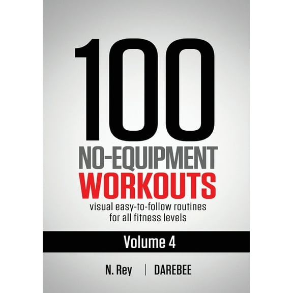 100 No-Equipment Workouts: 100 No-Equipment Workouts Vol. 4: Easy to Follow Darebee Home Workout Routines with Visual Guides for All Fitness Levels (Paperback)