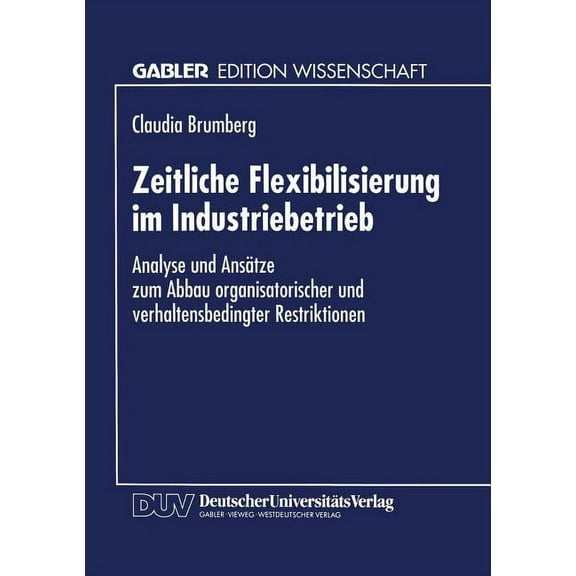 Zeitliche Flexibilisierung Im Industriebetrieb: Analyse Und AnsÃ¤tze Zum Abbau Organisatorischer Und Verhaltensbedingter , (Paperback)