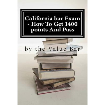 - California Bar Exam - How to Get 1400 Points and Pass : The California Bar Examination Can Go from Being Tough to Being in the Bag!