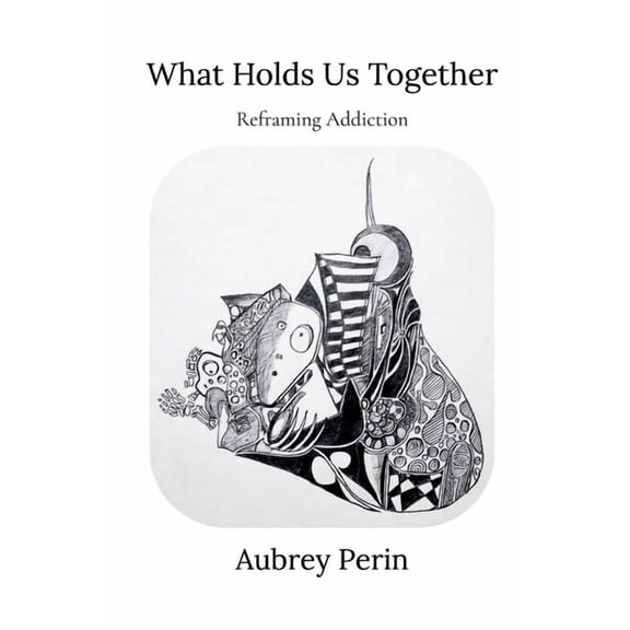 What Holds Us Together: Reframing Addiction, (Paperback)