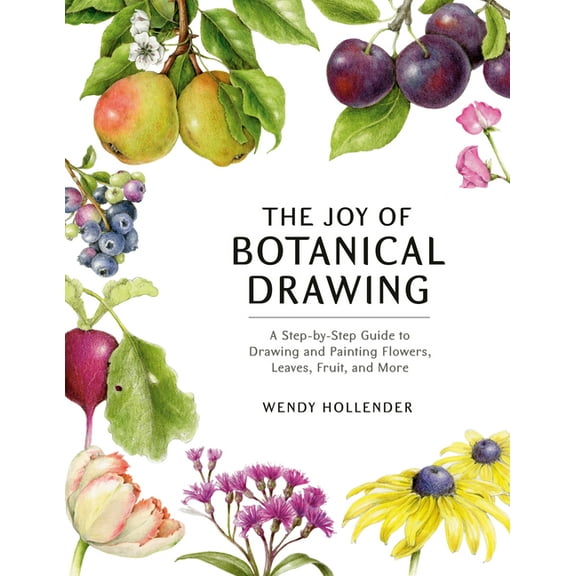 The Joy of Botanical Drawing: A Step-By-Step Guide to Drawing and Painting Flowers, Leaves, Fruit, and More, (Paperback)
