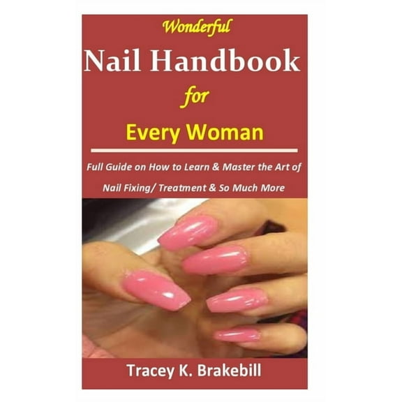Wonderful Nail Handbook for Every Woman: : Full Guide on How to Learn & Master the Art of Nail Fixing/ Treatment & So Much More (Paperback)