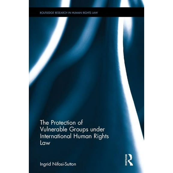 Routledge Research in Human Rights Law The Protection of Vulnerable Groups under International Human Rights Law, (Hardcover)