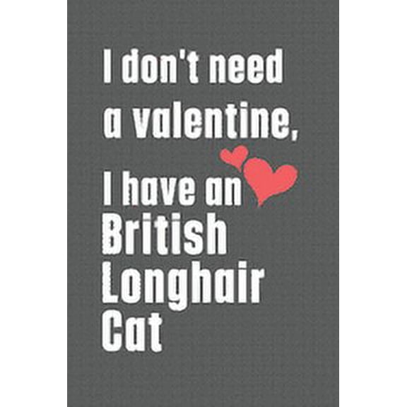 I don't need a valentine, I have a British Longhair Cat: For British Longhair Cat Fans, (Paperback)