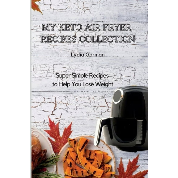 My Keto Air Fryer Recipes Collection: Super Simple Recipes to Help You Lose Weight, (Paperback)
