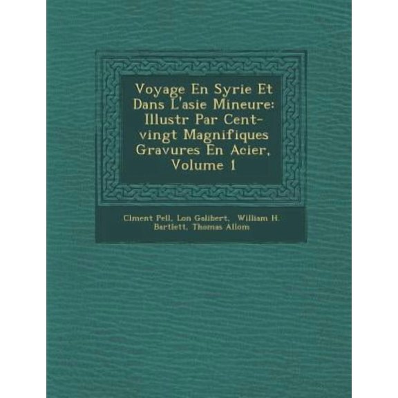 Voyage En Syrie Et Dans L'Asie Mineure: Illustr Par Cent-Vingt Magnifiques Gravures En Acier, Volume 1 Paperback