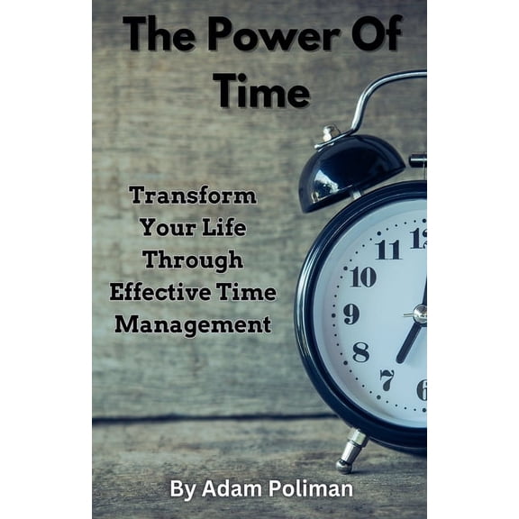 The Power of Time: Transform Your Life through Effective Time Management, (Paperback)