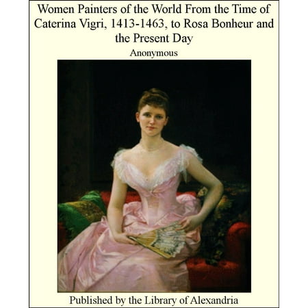 Present For A Lady Women Painters of the World From the Time of Caterina Vigri, 1413-1463, to Rosa Bonheur and the Present Day - eBook ()