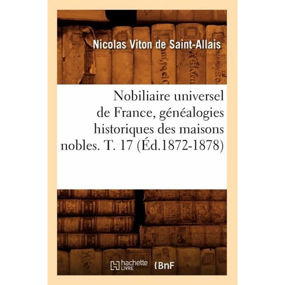 Histoire: Nobiliaire Universel de France, Généalogies Historiques Des Maisons Nobles. T. 17 (Éd.1872-1878) (Paperback)