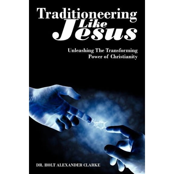 Traditioneering Like Jesus: Unleashing The Transforming Power of Christianity