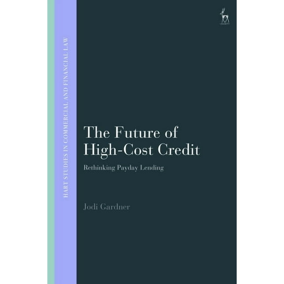 Hart Studies in Commercial and Financial The Future of High-Cost Credit: Rethinking Payday Lending, (Hardcover)