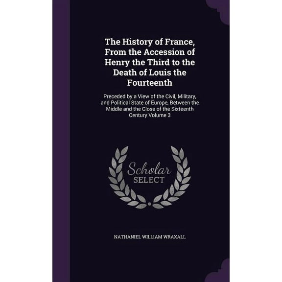 The History of France, From the Accession of Henry the Third to the Death of Louis the Fourteenth (Hardcover)