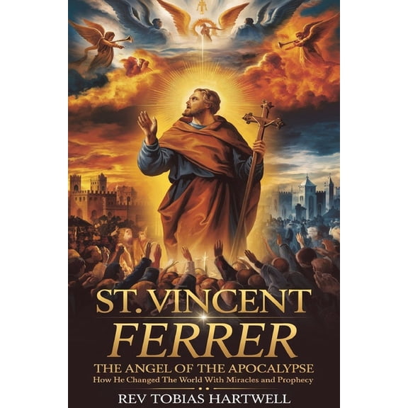 St. Vincent Ferrer: The Angel Of The Apocalypse, How He Changed The World With Miracles And Prophecy., (Paperback)