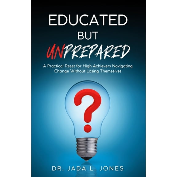 Educated But Unprepared: A Practical Reset for High Achievers Navigating Change Without Losing Themselves, (Paperback)
