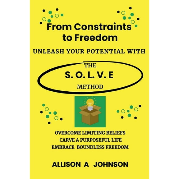From Constraints to Freedom: Unleash Your Potential with the S.O.L.V.E Method, (Paperback)