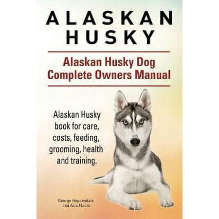 Alaskan Husky. Alaskan Husky Dog Complete Owners Manual. Alaskan Husky Book for Care, Costs, Feeding, Grooming, Health and (Best Way To Groom A Husky)