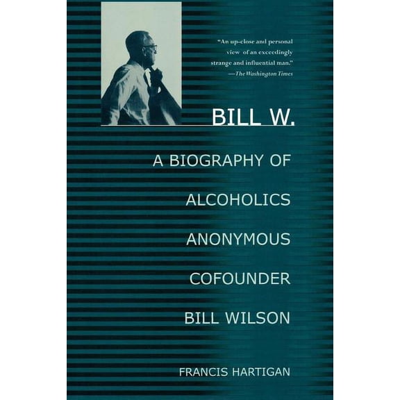 Bill W.: A Biography of Alcoholics Anonymous Cofounder Bill Wilson, (Paperback)