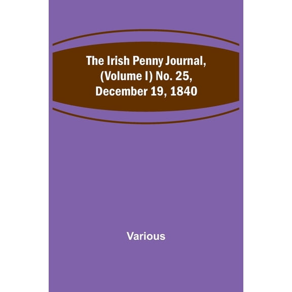 The Irish Penny Journal, (Volume I) No. 25, December 19, 1840, (Paperback)