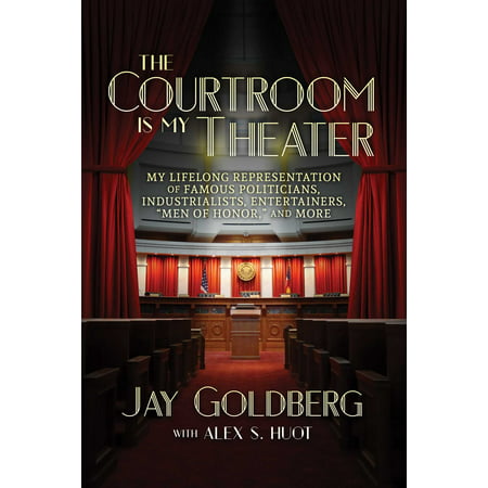 The Courtroom Is My Theater My Lifelong Representation of Famous Politicians Industrialists Entertainers Men of Honor and More