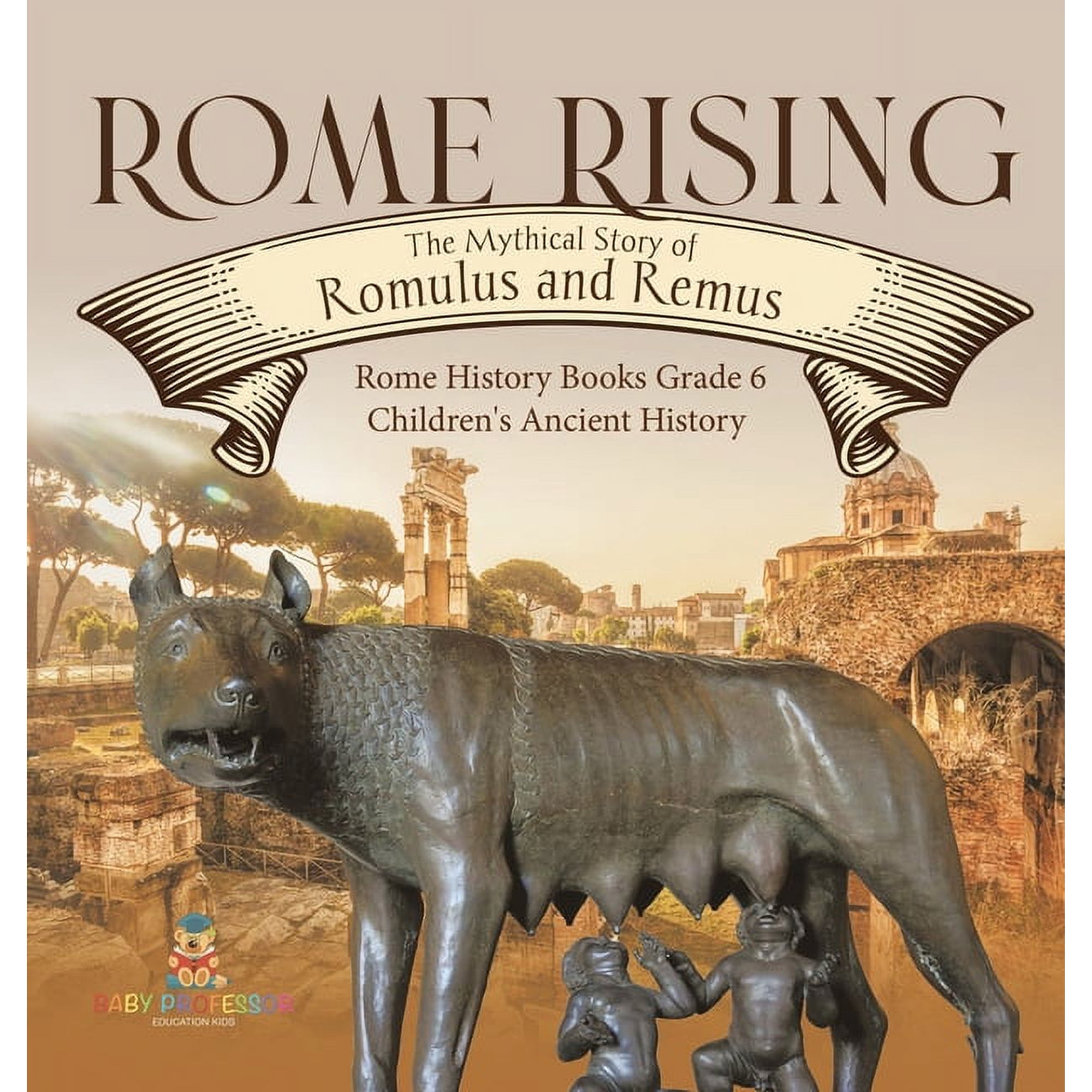 Rome Rising: The Mythical Story of Romulus and Remus Rome History Books Grade 6 Children's Ancient History, (Hardcover)