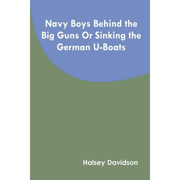 Navy Boys Behind the Big Guns Or Sinking the German U-Boats, (Paperback)