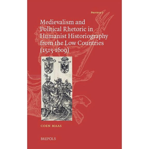 Proteus Medievalism and Political Rhetoric in Humanist Historiography from the Low Countries (1515-1609), Book 7, (Hardcover)