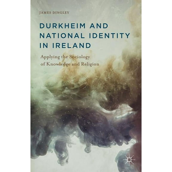 Durkheim and National Identity in Ireland: Applying the Sociology of Knowledge and Religion, (Hardcover)