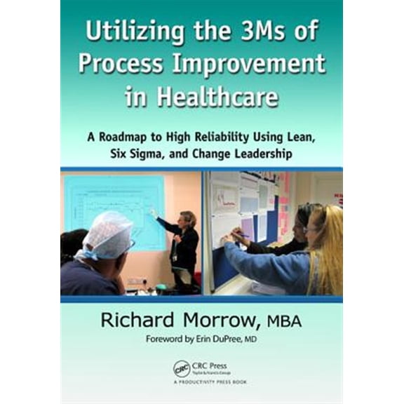 Pre-Owned Utilizing the 3Ms of Process Improvement in Healthcare: A Roadmap to High Reliability Using Lean, Six Sigma, and Change , (Paperback)