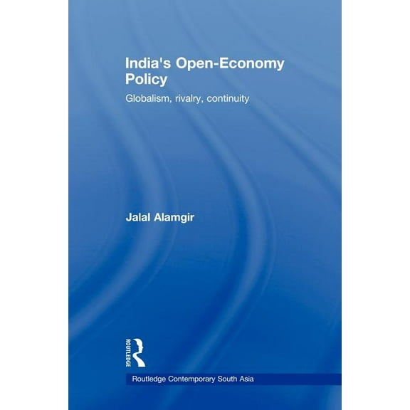 Routledge Contemporary South Asia India's Open-Economy Policy: Globalism, Rivalry, Continuity, (Paperback)