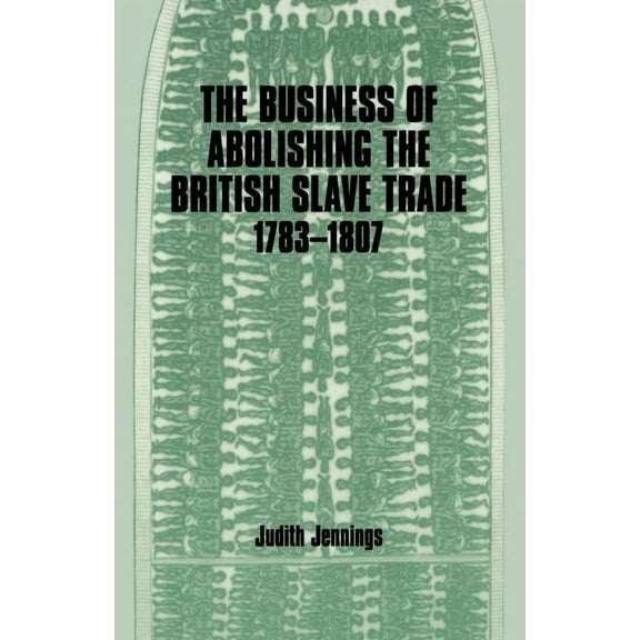 The Business of Abolishing the British Slave Trade, 1783-1807, (Paperback)