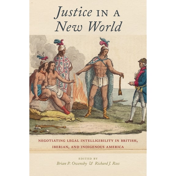 Justice in a New World: Negotiating Legal Intelligibility in British, Iberian, and Indigenous America, (Paperback)