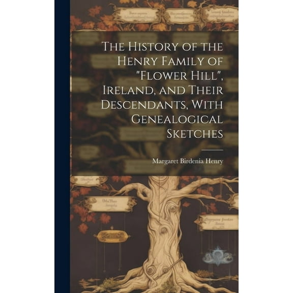 The History of the Henry Family of "Flower Hill", Ireland, and Their Descendants, With Genealogical Sketches, (Hardcover)