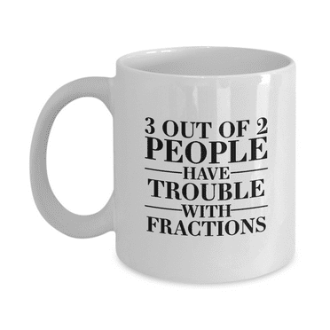 3 Out of 2 People Have Trouble With Fractions Funny Coffee Mug - Great Gift Idea for Teachers