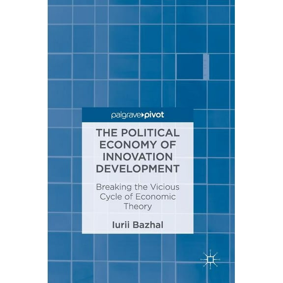 The Political Economy of Innovation Development: Breaking the Vicious Cycle of Economic Theory, (Hardcover)