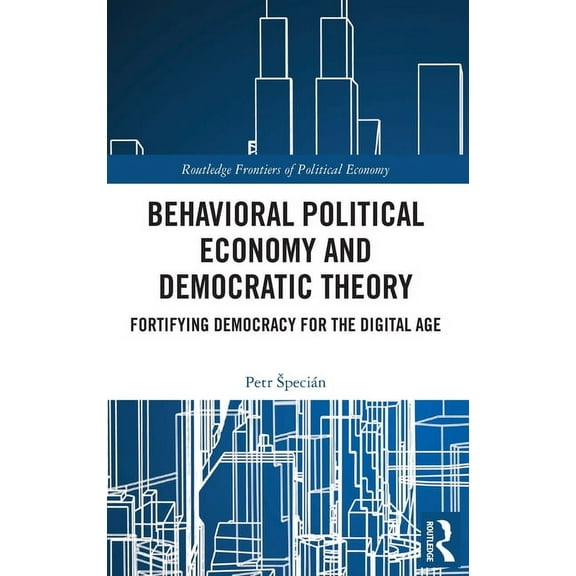 Routledge Frontiers of Political Economy Behavioral Political Economy and Democratic Theory: Fortifying Democracy for the Digital Age, (Hardcover)