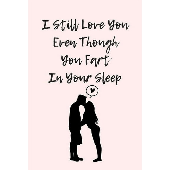I Still Love You Even Though You Fart In Your Sleep: Funny And Cute Quote For Saint Valentin Perfect As A gift/Couple In Love/Anniversary 120 Pages